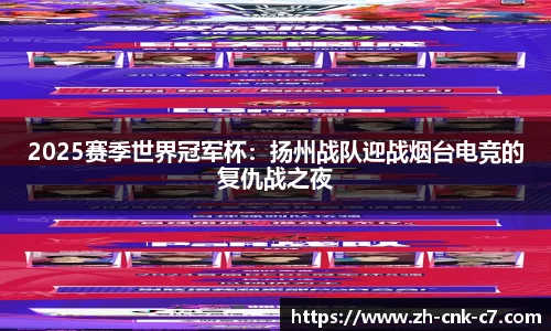 2025赛季世界冠军杯：扬州战队迎战烟台电竞的复仇战之夜